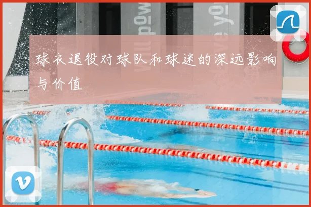 球衣退役对球队和球迷的深远影响与价值