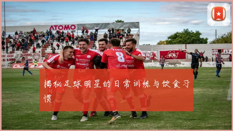 揭秘足球明星的日常训练与饮食习惯