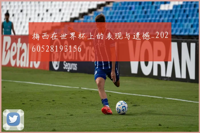 梅西在世界杯上的表现与遗憾_20260528193156