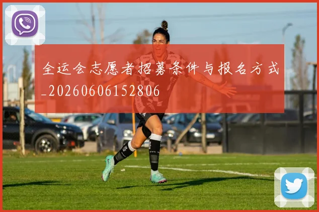 全运会志愿者招募条件与报名方式_20260606152806