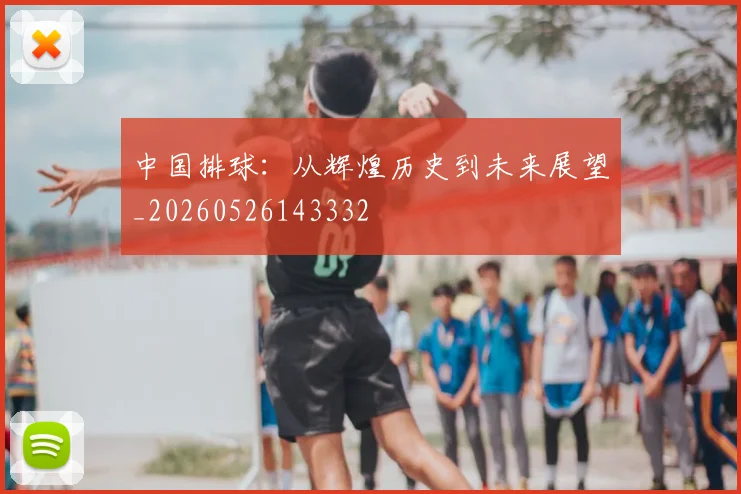 中国排球:从辉煌历史到未来展望_20260526143332