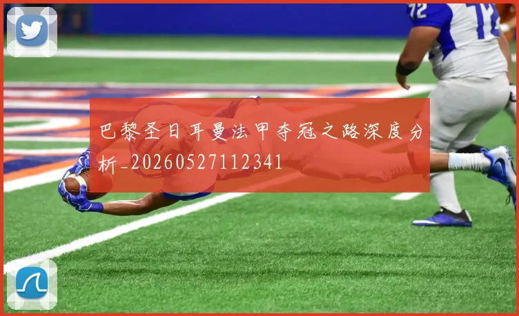 巴黎圣日耳曼法甲夺冠之路深度分析_20260527112341