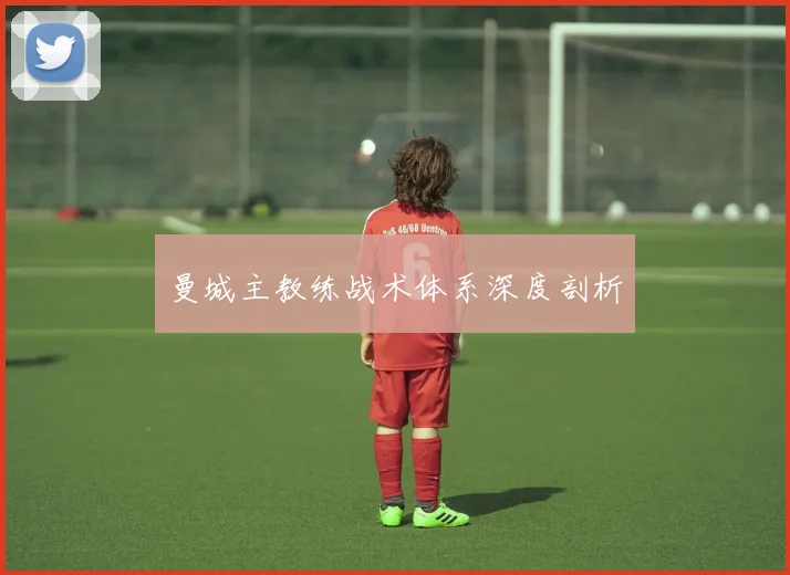 曼城主教练战术体系深度剖析