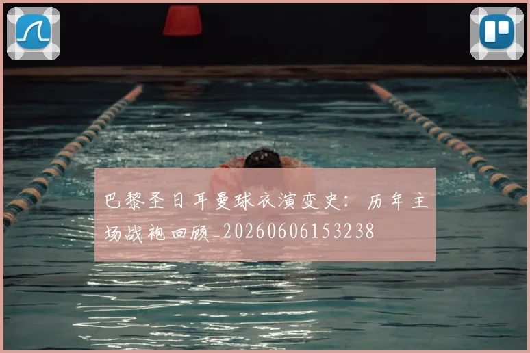 巴黎圣日耳曼球衣演变史:历年主场战袍回顾_20260606153238