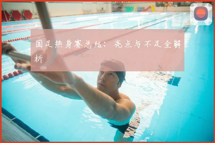 国足热身赛总结:亮点与不足全解析