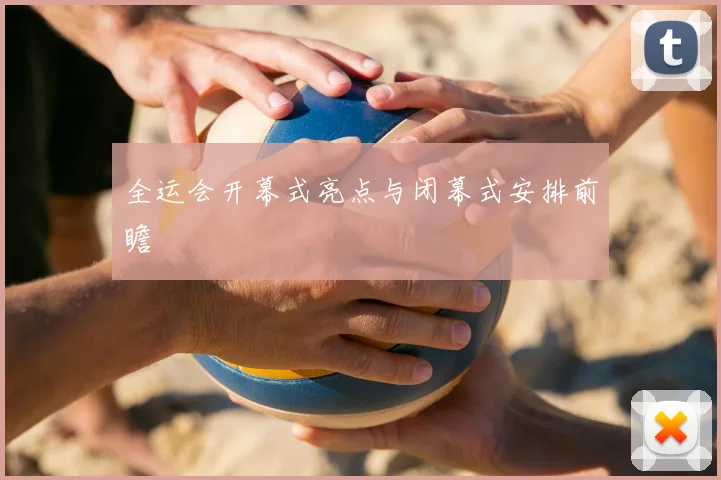 全运会开幕式亮点与闭幕式安排前瞻