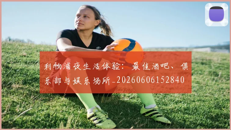 利物浦夜生活体验：最佳酒吧、俱乐部与娱乐场所_20260606152840