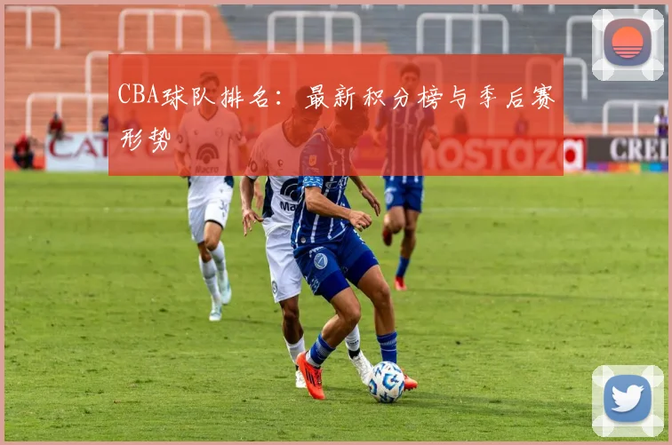 CBA球队排名：最新积分榜与季后赛形势