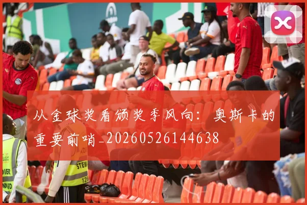 从金球奖看颁奖季风向:奥斯卡的重要前哨_20260526144638
