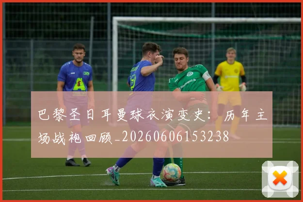 巴黎圣日耳曼球衣演变史：历年主场战袍回顾_20260606153238