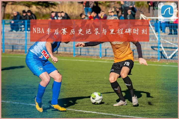 NBA季后赛历史记录与里程碑时刻