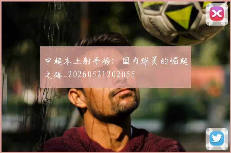 中超本土射手榜：国内球员的崛起之路_20260521202055