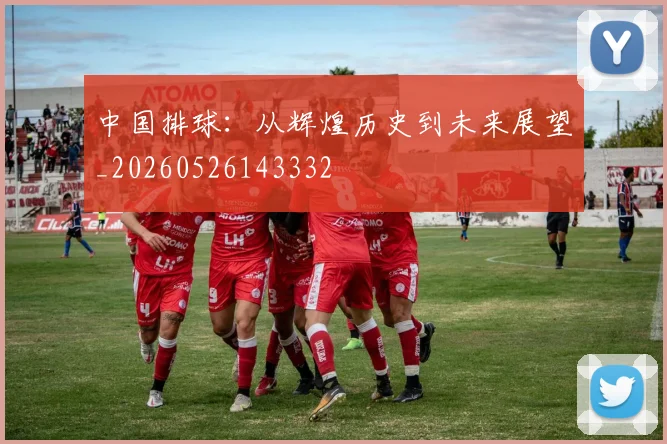 中国排球:从辉煌历史到未来展望_20260526143332