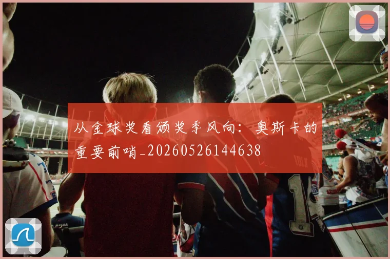 从金球奖看颁奖季风向：奥斯卡的重要前哨_20260526144638