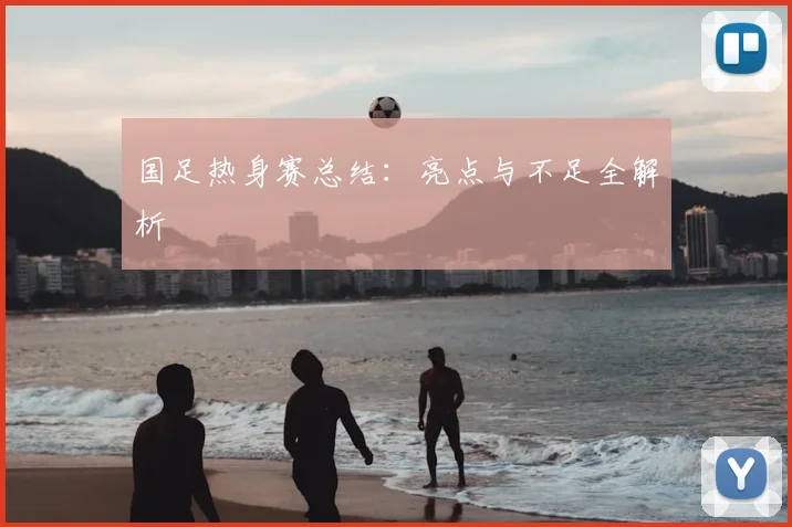 国足热身赛总结:亮点与不足全解析