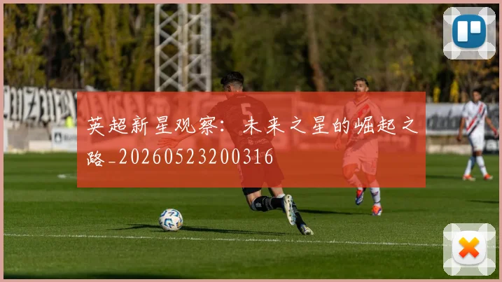 英超新星观察：未来之星的崛起之路_20260523200316