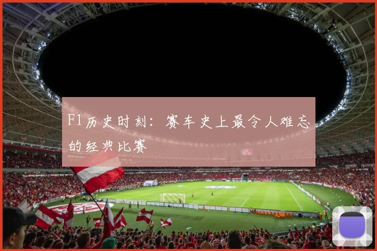 F1历史时刻：赛车史上最令人难忘的经典比赛