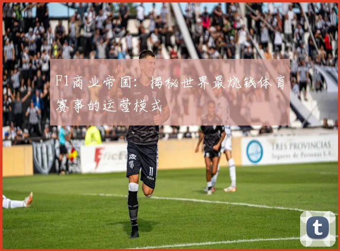 F1商业帝国：揭秘世界最烧钱体育赛事的运营模式