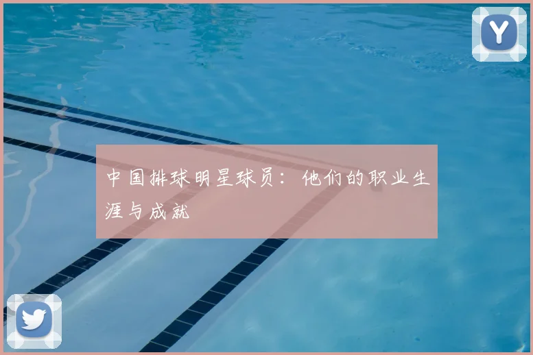 中国排球明星球员:他们的职业生涯与成就