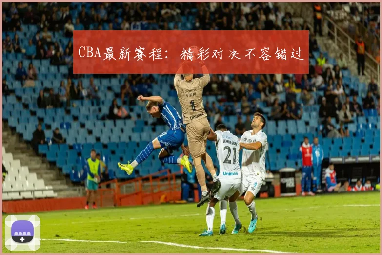 CBA最新赛程：精彩对决不容错过