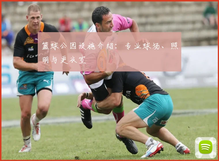 篮球公园设施介绍：专业球场、照明与更衣室