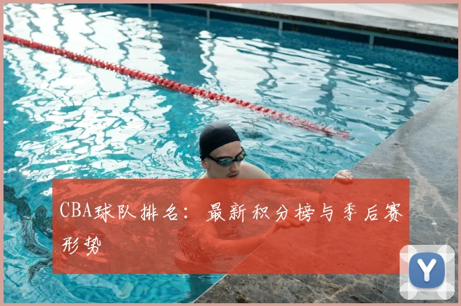 CBA球队排名:最新积分榜与季后赛形势