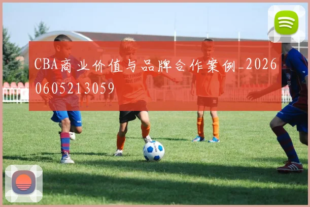 CBA商业价值与品牌合作案例_20260605213059