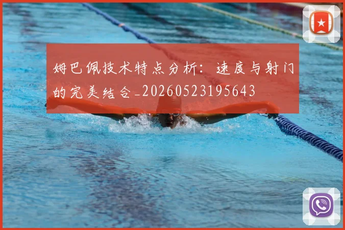 姆巴佩技术特点分析:速度与射门的完美结合_20260523195643