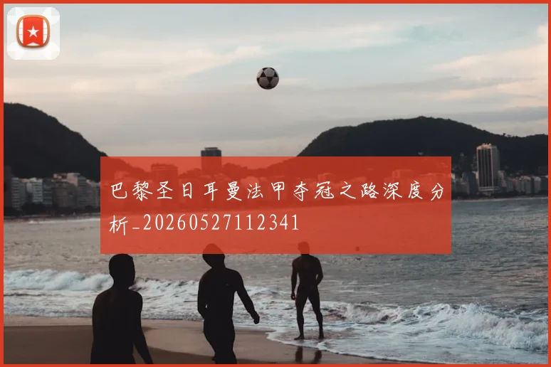 巴黎圣日耳曼法甲夺冠之路深度分析_20260527112341