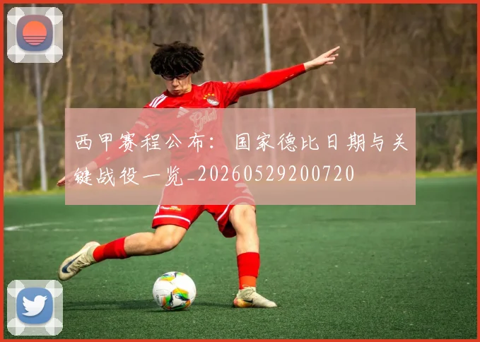 西甲赛程公布:国家德比日期与关键战役一览_20260529200720