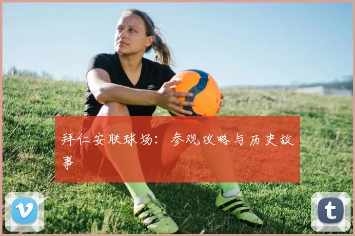 拜仁安联球场：参观攻略与历史故事