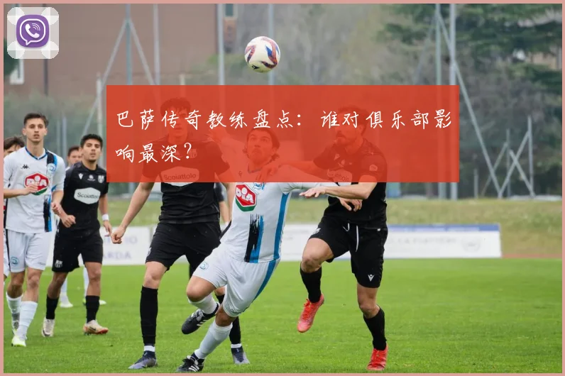 巴萨传奇教练盘点:谁对俱乐部影响最深?